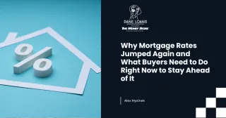 Why Mortgage Rates Jumped Again and What Buyers Need to Do Right Now to Stay Ahead of It