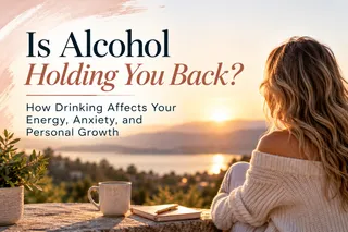 Is Alcohol Holding You Back? How Drinking Affects Your Energy, Anxiety, and Personal Growth