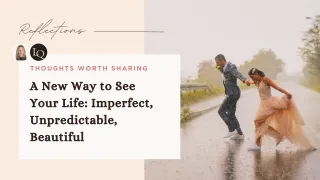 A New Way to See Your Life: Imperfect, Unpredictable, Beautiful