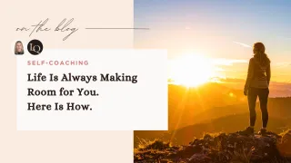 Life Is Always Making Room for You. Here Is How.