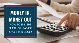 Money In, Money Out: How to End the Feast-or-Famine Cycle for Good