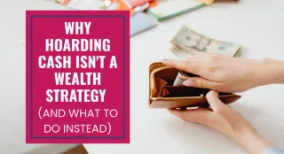 Why hoarding cash isn't a wealth strategy (and what to do instead)