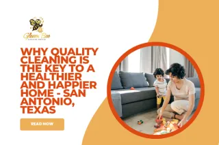 Why Quality Cleaning Is the Key to a Healthier and Happier Home - San Antonio, Texas