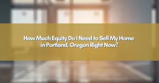 How Much Equity Do I Need to Sell My Home in Portland, Oregon Right Now?
