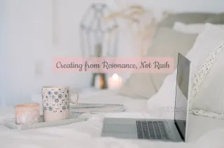 Creating from Resonance, Not Rush