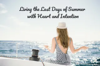 Living the Last Days of Summer with Heart and Intention