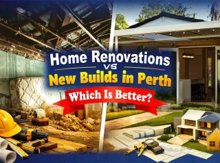 Home Renovations vs New Builds in Perth: Which Is Better?