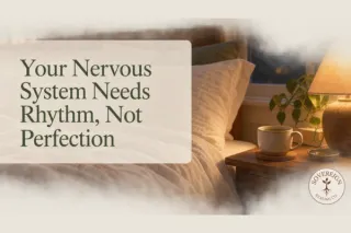Your Nervous System Needs Rhythm, Not Perfection