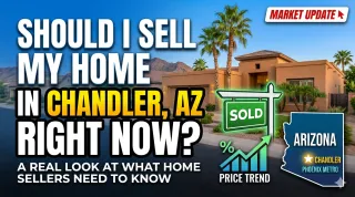 Should I Sell My Home in Chandler AZ Right Now? A Real Look at What Home Sellers Need to Know