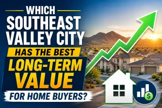 Which Southeast Valley City Has the Best Long-Term Value for Home Buyers?