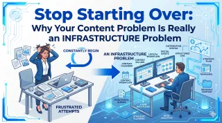Stop Starting Over: Why Your Content Problem Is Really an Infrastructure Problem