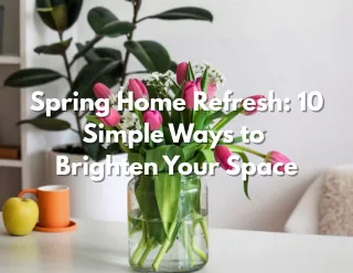 Spring Home Refresh: 10 Simple Ways to Brighten Your Space