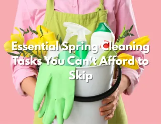 Essential Spring Cleaning Tasks You Can't Afford to Skip