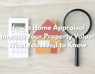 How a Home Appraisal Impacts Your Property Value: What You Need to Know
