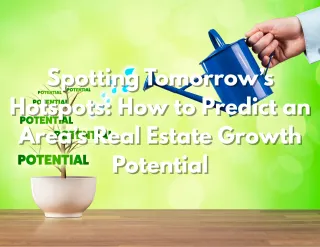 Spotting Tomorrow’s Hotspots: How to Predict an Area’s Real Estate Growth Potential