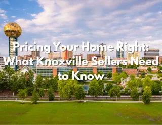 Pricing Your Home Right: What Knoxville Sellers Need to Know