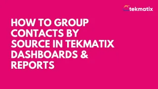 How to Group Contacts by Source in Tekmatix Dashboards & Reports
