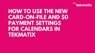 How to Use the New Card-on-File and $0 Payment Settings for Calendars in Tekmatix