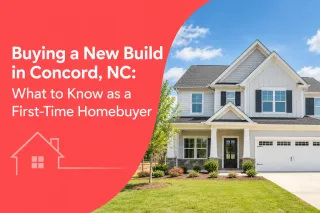 Buying a New Build in Concord, NC: What to Know as a First-Time Homebuyer