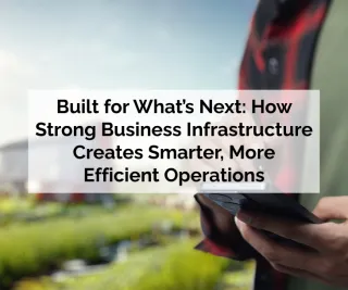Built for What’s Next: How Strong Business Infrastructure Creates Smarter, More Efficient Operations