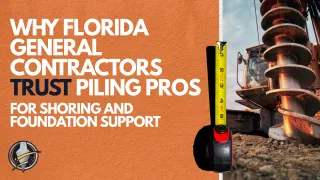 Why Florida General Contractors Trust Piling Pros for Shoring and Foundation Support