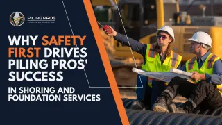 Why Safety First Drives Piling Pros' Success in Shoring and Foundation Services
