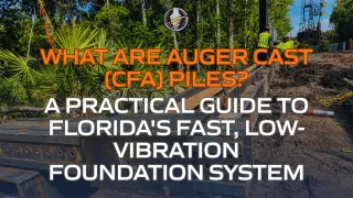 What Are Auger Cast (CFA) Piles? A Practical Guide to Florida's Fast, Low-Vibration Foundation System