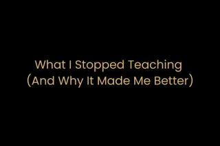 What I Stopped Teaching (And Why It Made Me Better)