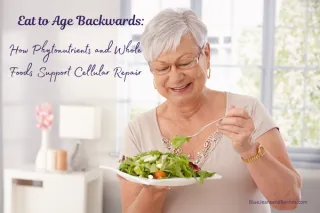 Eat to Age Backwards: How Phytonutrients and Whole Foods Support Cellular Repair