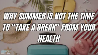 Why Summer Is Not the Time to “Take a Break” From Your Health