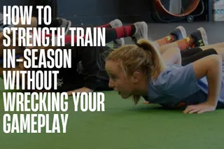 How to Strength Train During the Season Without Wrecking Game-Day Performance