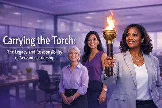 Carrying the Torch:   The Legacy and Responsibility of Servant Leadership