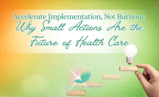 Accelerate Implementation, Not Burnout: Why Small Actions are the Future of Healthcare