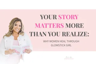 Your Story Matters More Than You Realize: Why Women Heal Through Glow Stick Girl
