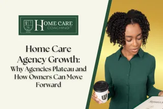 Home Care Agency Growth: Why Agencies Plateau and How Owners Can Move Forward