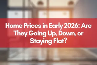 Home Prices in Early 2026: Are They Going Up, Down, or Staying Flat?