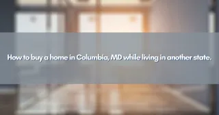 How to buy a home in Columbia, MD while living in another state.