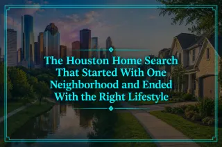 The Houston Home Search That Started With One Neighborhood and Ended With the Right Lifestyle