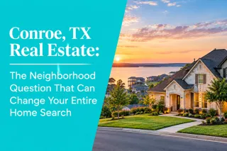 Conroe, TX Real Estate: The Neighborhood Question That Can Change Your Entire Home Search