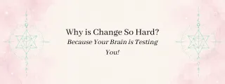 Why is Change So Hard? Because Your Brain is Testing You!