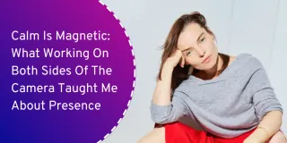 Calm Is Magnetic: What Working On Both Sides Of The Camera Taught Me About Presence