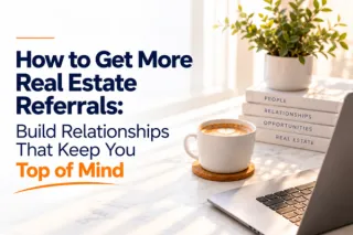 How to Get More Real Estate Referrals: Build Relationships That Keep You Top of Mind