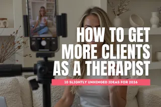 How to Get More Clients as a Therapist: 10 Unhinged Ideas for 2026