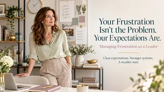 Your Frustration Isn’t the Problem. Your Expectations Are: Managing Frustration as a Leader