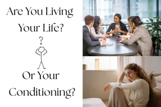 Are You Living Your Life-Or Your Conditioning?