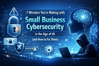 7 Mistakes You're Making with Small Business Cybersecurity in the Age of AI (and How to Fix Them)