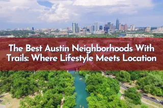 The Best Austin Neighborhoods With Trails: Where Lifestyle Meets Location
