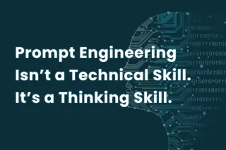 Prompt Engineering Isn’t a Technical Skill. It’s a Thinking Skill.
