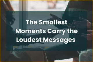 The Smallest Moments Carry the Loudest Messages
