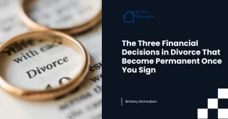 The Three Financial Decisions in Divorce That Become Permanent Once You Sign